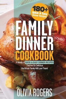 Family Dinner Cookbook: A Variety of 180+ Quick & Easy Dinner Recipes That Are So Delicious The Whole Family Will Love Them! (Family Cookbook)