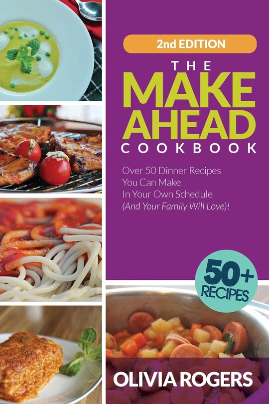 The Make-ahead Cookbook (2nd Edition): Over 50 Dinner Recipes You Can Make In Your Own Schedule (and Your Family Will Love)!