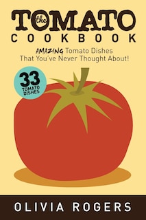 The Tomato Cookbook (2nd Edition): 33 Amazing Tomato Dishes That You've Never Thought About!