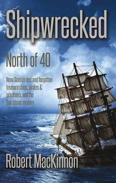 Shipwrecked:North of 40: Nova Scotia's lost and forgotten treasure ships, pirates and privateers, and the Oak Island mystery by Robert Mackinnon