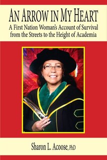An Arrow In My Heart: A First Nation Woman's Account Of Survival From The Streets To The Height Of Academia