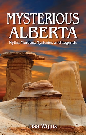 Mysterious Alberta: Myths, Murders, Mysteriese And Legends