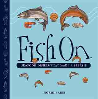 Fish On: Seafood Dishes that Make a Splash by Ingrid Baier