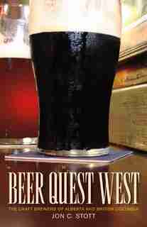 Beer Quest West: The Craft Brewers of Alberta and British Columbia by Jon C. Stott