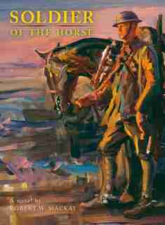 Soldier of the Horse by Robert W. Mackay