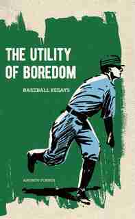 The Utility Of Boredom: Baseball Essays by Andrew Forbes