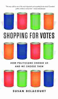 Shopping for Votes: How Politicians Choose Us and We Choose Them by Susan Delacourt