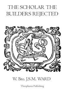 The Scholar the Builders Rejected: The Entered Apprentice's Handbook, The Fellowcrafts Handbook, The Master Mason's Handbook, The Higher Degrees' Handbook, The Moral Teachings Of Freemasonry