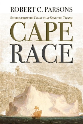 Cape Race: Stories From The Coast That Sank The Titanic