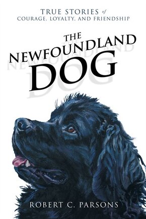 The Newfoundland Dog: True Stories Of Courage, Loyalty, And Friendship