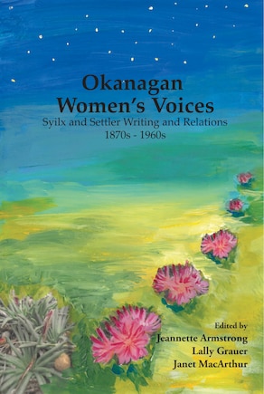 Okanagan Women’s Voices: Syilx and settler writing and relations, 1870s to 1960s