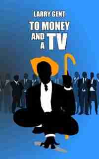 To Money and a TV by Larry Gent