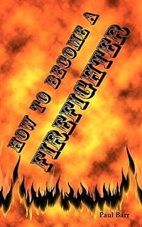 Front cover_How To Become A Firefighter Or Get Hired As A Firefighter
