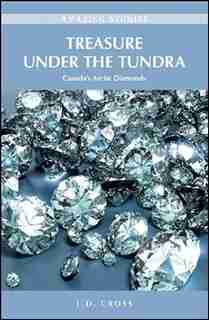 Treasure Under the Tundra: Canada's Arctic Diamonds by L.D. Cross