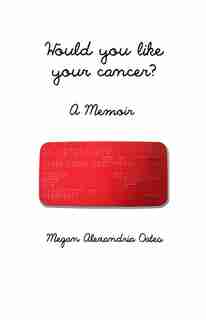 Would you like your cancer?: A Memoir by Megan Alexandria Oates