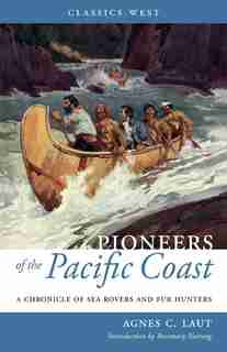 Pioneers of the Pacific Coast: A Chronicle of Sea Rovers and Fur Hunters by Agnes C. Laut