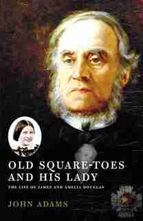 Old Square Toes and His Lady: The Life of James and Amelia Douglas by John Adams
