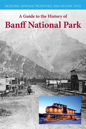 A Guide to the History of Banff National Park: Museums, Heritage Properties and Historic Sites