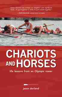 Chariots and Horses: Life lessons from an Olympic Rower by Jason Dorland