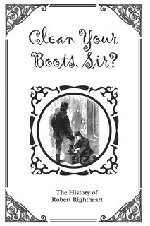 Front cover_Clean Your Boots, Sir? Or, The History of Robert Rightheart