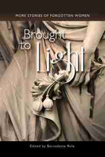 Brought to Light: More Stories of Forgotten Women by Bernadette Rule