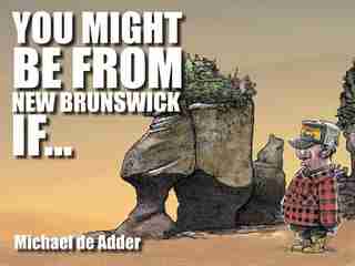 You Might Be From New Brunswick If ... by Michael De Adder