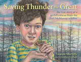 Saving Thunder the Great: The True Story of a Gerbil's Rescue from the Fort McMurray Wildfire by Leanne Shirtliffe