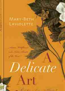 A Delicate Art: Artists, Wildflowers and Native Plants of the West by Mary-Beth Laviolette