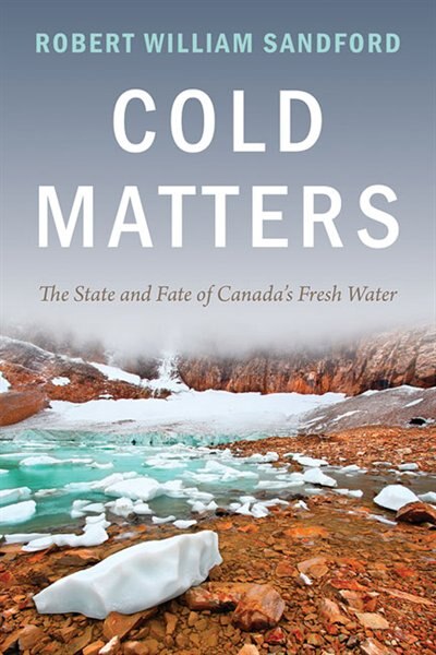 Cold Matters: The State and Fate of Canada's Fresh Water