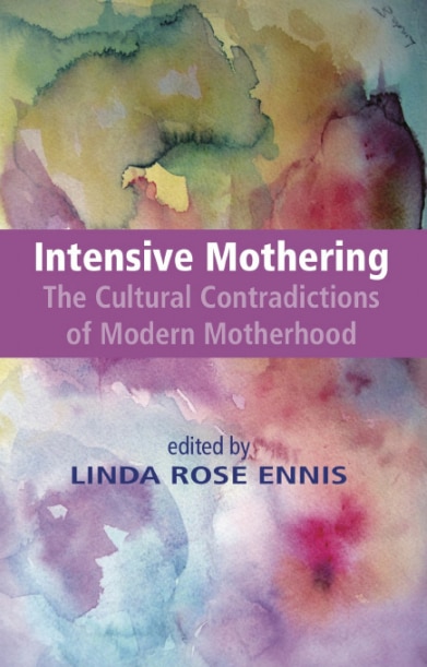 Front cover_Intensive Mothering: The Cultural Contradictions of Modern Motherhood