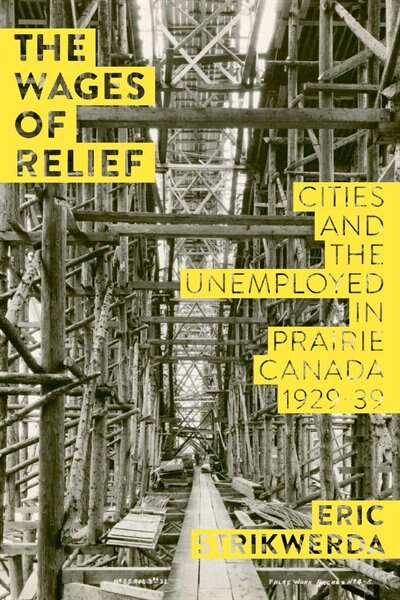 The Wages of Relief: Cities and the Unemployed in Prairie Canada, 1929-39