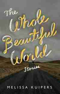 The Whole Beautiful World: Stories by Melissa Kuipers