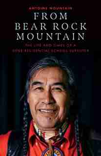 From Bear Rock Mountain: The Life And Times Of A Dene Residential School Survivor by Antoine Bear Rock Mountain