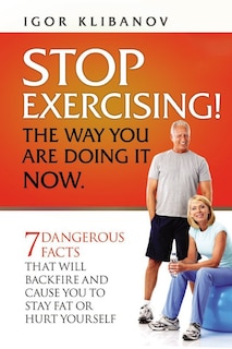 Front cover_Stop Exercising! the Way You Are Doing It Now