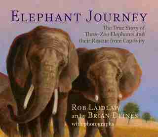 Elephant Journey: The True Story of Three Zoo Elephants and their Rescue from Captivity by Rob Laidlaw