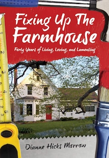 Fixing up the Farmhouse: Forty Years of Living, Loving and Lamenting