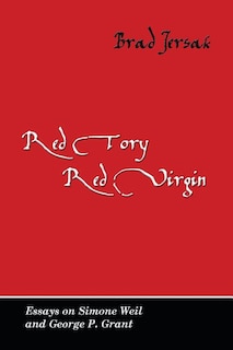 Red Tory, Red Virgin: Essays on Simone Weil and George P. Grant