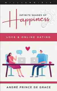 Infinite Shades Of Happiness - Revised Edition: Love & Online Dating by André Prince De Grâce