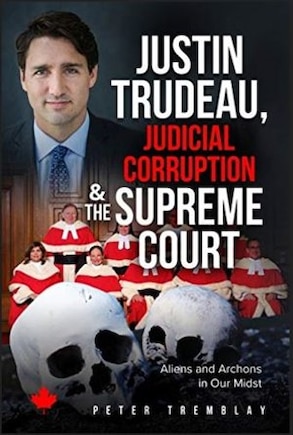 Justin Trudeau, Judicial Corruption And The Supreme Court Of Canada: Aliens And Archons In Our Midst