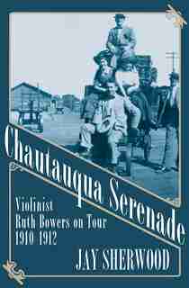 Chautauqua Serenade: Violinist Ruth Bowers On Tour, 1910-1912 by Jay Sherwood