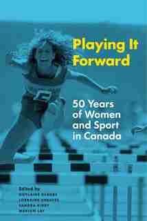 Playing it Forward: 50 Years of Women and Sport in Canada by Guylaine Demers