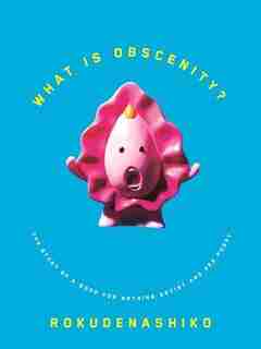 What Is Obscenity?: The Story Of A Good For Nothing Artist And Her Pussy by Rokudenashiko