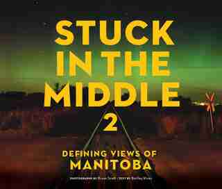 Stuck In The Middle 2: Defining Views Of Manitoba by Bartley Kives