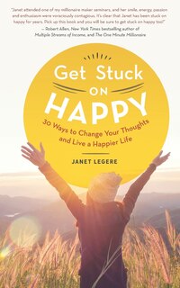 Get Stuck on Happy.: 30 Ways to Change Your Thoughts and Live a Happier Life.