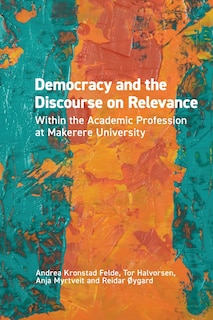 Front cover_Democracy And The Discourse On Relevance Within The Academic Profession At Makerere University