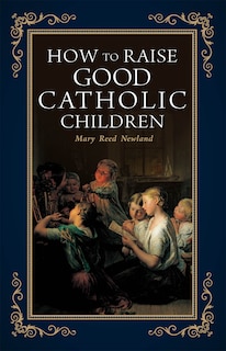 Front cover_How to Raise Good Catholic Children
