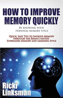 How to Improve Memory Quickly by Knowing Your Personal Memory Style: Quick, Easy Tips to Improve Memory through the Brain's Fastest Superlinks Memory and Learning Style