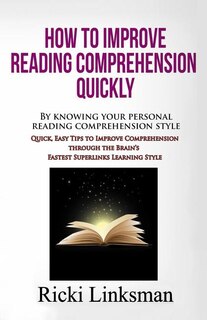 How to Improve Reading Comprehension Quickly: By Knowing Your Personal Reading Comprehension Style: Quick, Easy Tips to Improve Comprehension through the Brain's Fastest Superlinks Learning Style