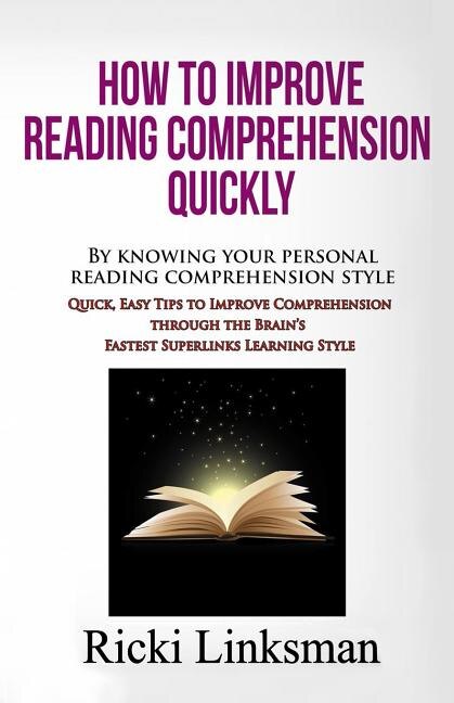 How to Improve Reading Comprehension Quickly: By Knowing Your Personal Reading Comprehension Style: Quick, Easy Tips to Improve Comprehension through the Brain's Fastest Superlinks Learning Style