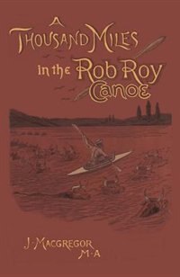 A Thousand Miles In The Rob Roy Canoe: On The Rivers And Lakes Of Europe